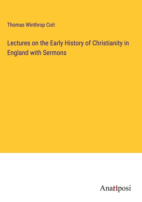 Thomas Winthrop Coit: Lectures on the Early History of Christianity in England with Sermons, Buch