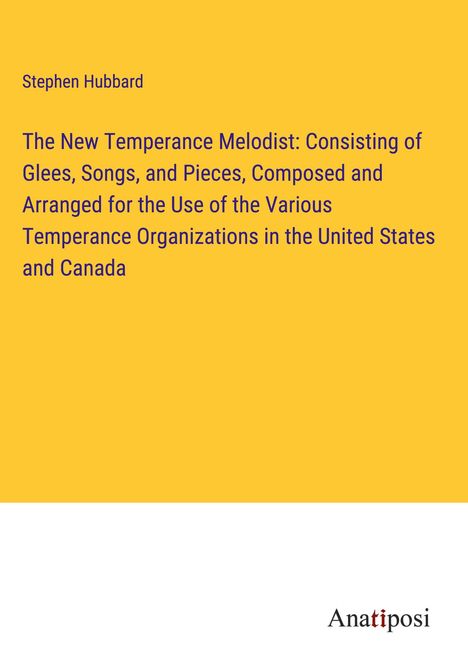 Stephen Hubbard: The New Temperance Melodist: Consisting of Glees, Songs, and Pieces, Composed and Arranged for the Use of the Various Temperance Organizations in the United States and Canada, Buch
