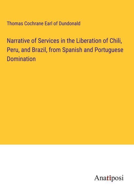 Thomas Cochrane Earl of Dundonald: Narrative of Services in the Liberation of Chili, Peru, and Brazil, from Spanish and Portuguese Domination, Buch