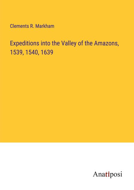 Clements R. Markham: Expeditions into the Valley of the Amazons, 1539, 1540, 1639, Buch