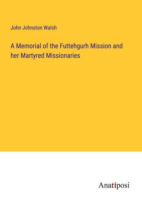 John Johnston Walsh: A Memorial of the Futtehgurh Mission and her Martyred Missionaries, Buch