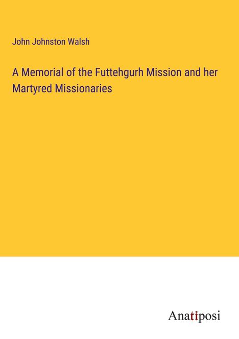 John Johnston Walsh: A Memorial of the Futtehgurh Mission and her Martyred Missionaries, Buch