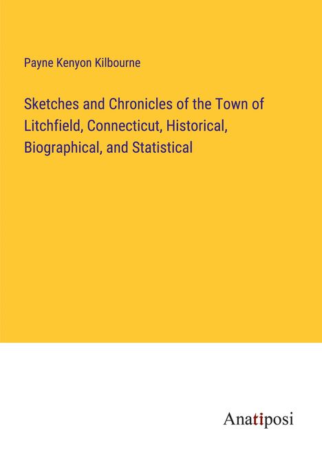 Payne Kenyon Kilbourne: Sketches and Chronicles of the Town of Litchfield, Connecticut, Historical, Biographical, and Statistical, Buch