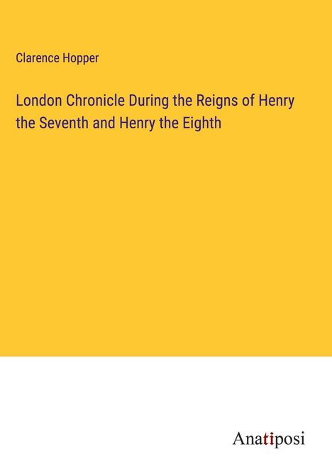 Clarence Hopper: London Chronicle During the Reigns of Henry the Seventh and Henry the Eighth, Buch