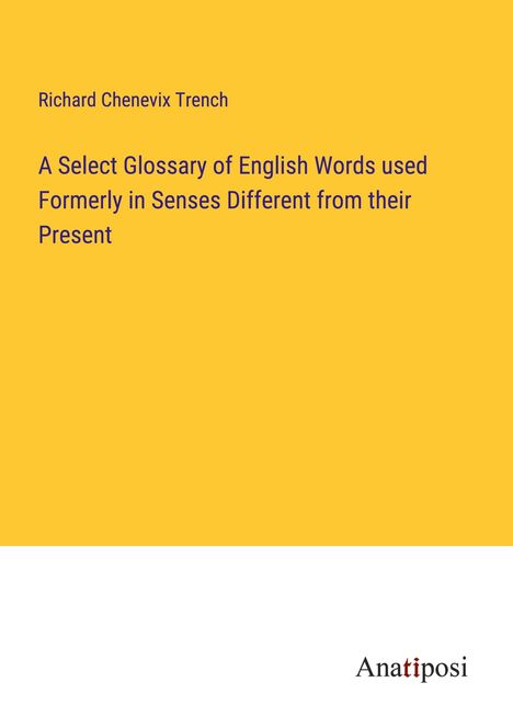 Richard Chenevix Trench: A Select Glossary of English Words used Formerly in Senses Different from their Present, Buch