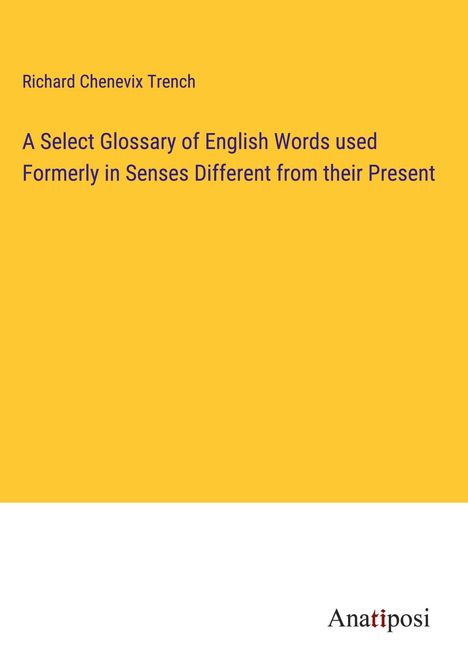 Richard Chenevix Trench: A Select Glossary of English Words used Formerly in Senses Different from their Present, Buch