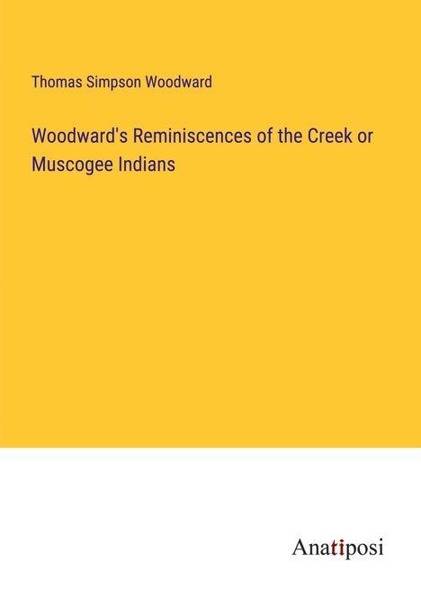 Thomas Simpson Woodward: Woodward's Reminiscences of the Creek or Muscogee Indians, Buch
