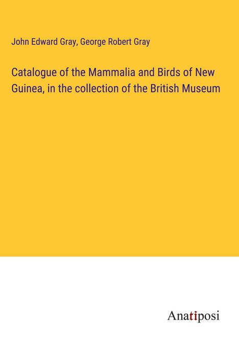 John Edward Gray: Catalogue of the Mammalia and Birds of New Guinea, in the collection of the British Museum, Buch