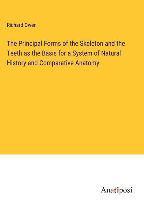 Richard Owen: The Principal Forms of the Skeleton and the Teeth as the Basis for a System of Natural History and Comparative Anatomy, Buch