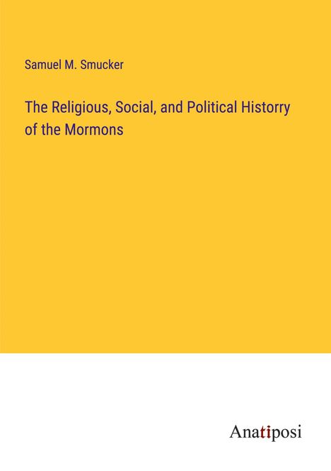 Samuel M. Smucker: The Religious, Social, and Political Historry of the Mormons, Buch