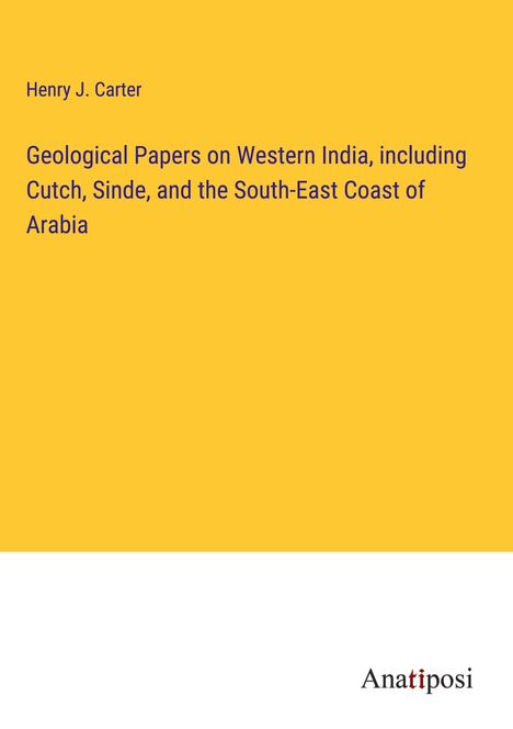 Henry J. Carter: Geological Papers on Western India, including Cutch, Sinde, and the South-East Coast of Arabia, Buch