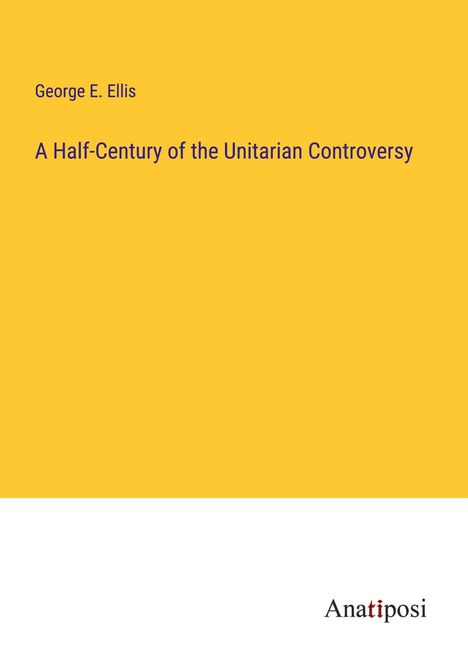 George E. Ellis: A Half-Century of the Unitarian Controversy, Buch