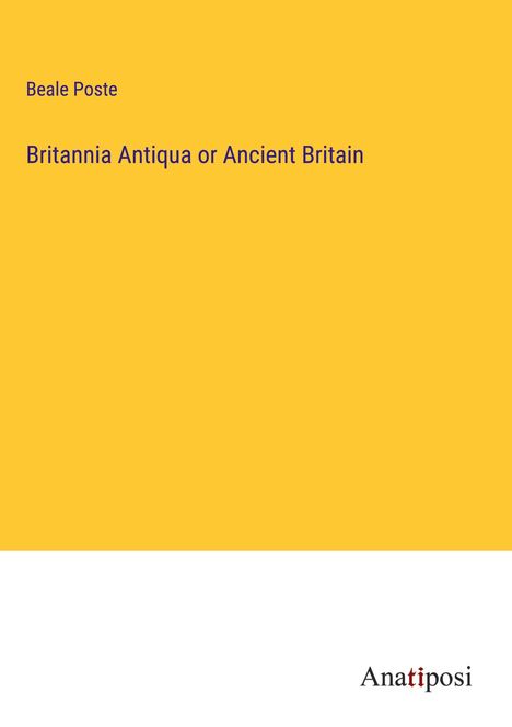 Beale Poste: Britannia Antiqua or Ancient Britain, Buch