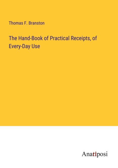 Thomas F. Branston: The Hand-Book of Practical Receipts, of Every-Day Use, Buch
