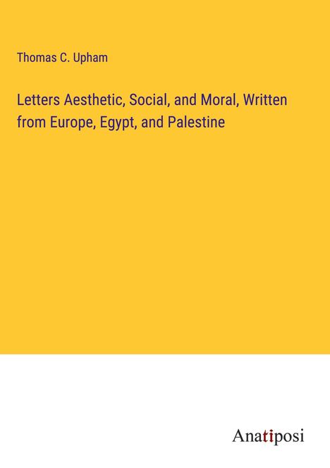 Thomas C. Upham: Letters Aesthetic, Social, and Moral, Written from Europe, Egypt, and Palestine, Buch