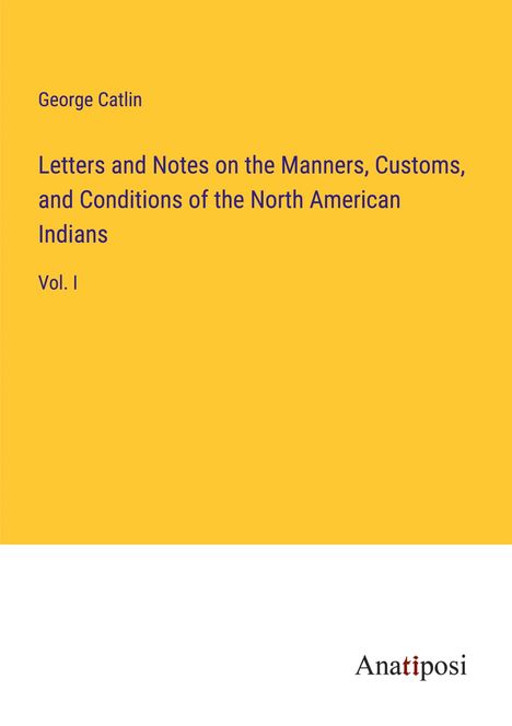 George Catlin: Letters and Notes on the Manners, Customs, and Conditions of the North American Indians, Buch