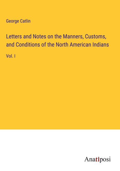 George Catlin: Letters and Notes on the Manners, Customs, and Conditions of the North American Indians, Buch