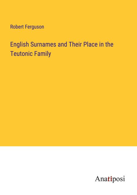 Robert Ferguson: English Surnames and Their Place in the Teutonic Family, Buch