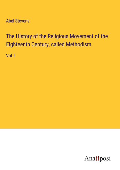 Abel Stevens: The History of the Religious Movement of the Eighteenth Century, called Methodism, Buch
