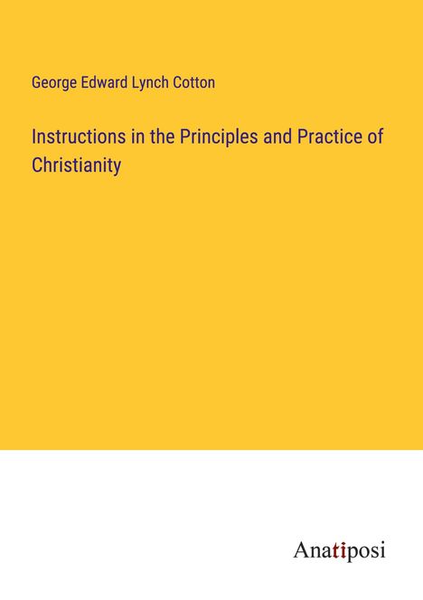 George Edward Lynch Cotton: Instructions in the Principles and Practice of Christianity, Buch