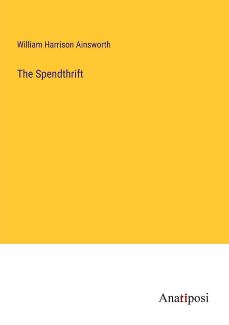 William Harrison Ainsworth: The Spendthrift, Buch