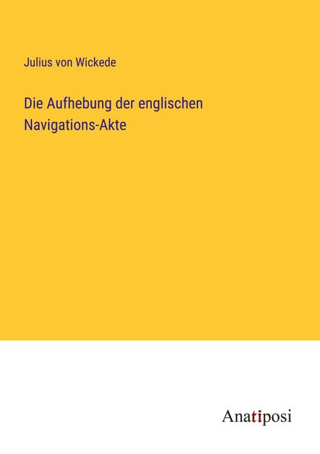 Julius Von Wickede: Die Aufhebung der englischen Navigations-Akte, Buch