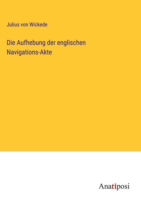 Julius Von Wickede: Die Aufhebung der englischen Navigations-Akte, Buch