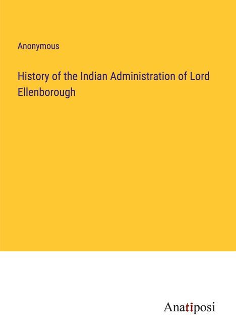 Anonymous: History of the Indian Administration of Lord Ellenborough, Buch