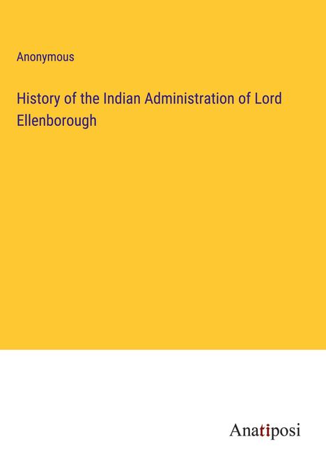 Anonymous: History of the Indian Administration of Lord Ellenborough, Buch