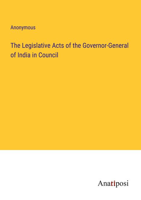 Anonymous: The Legislative Acts of the Governor-General of India in Council, Buch