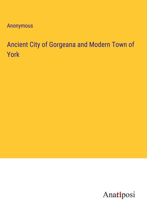 Anonymous: Ancient City of Gorgeana and Modern Town of York, Buch
