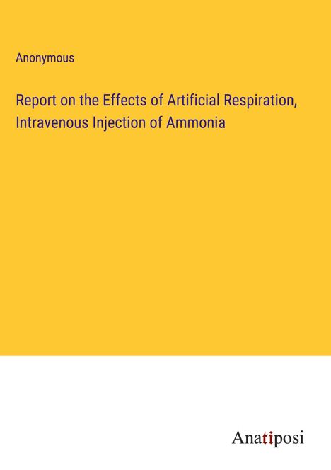 Anonymous: Report on the Effects of Artificial Respiration, Intravenous Injection of Ammonia, Buch