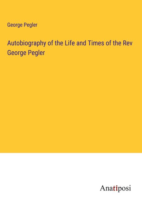 George Pegler: Autobiography of the Life and Times of the Rev George Pegler, Buch