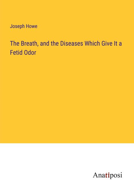 Joseph Howe: The Breath, and the Diseases Which Give It a Fetid Odor, Buch