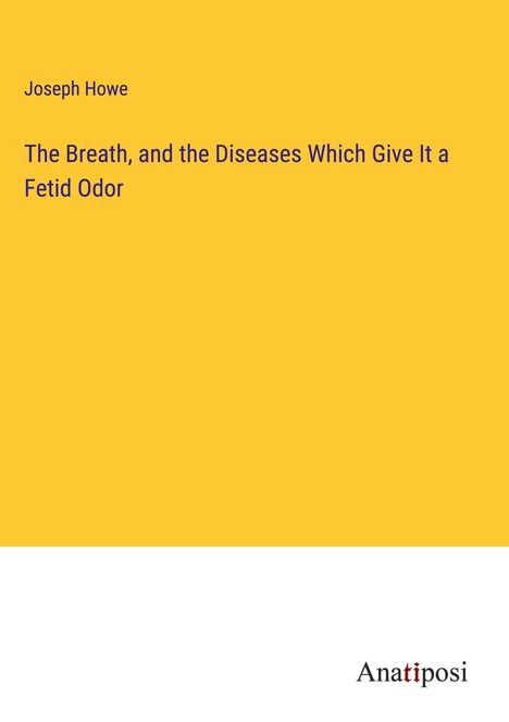 Joseph Howe: The Breath, and the Diseases Which Give It a Fetid Odor, Buch