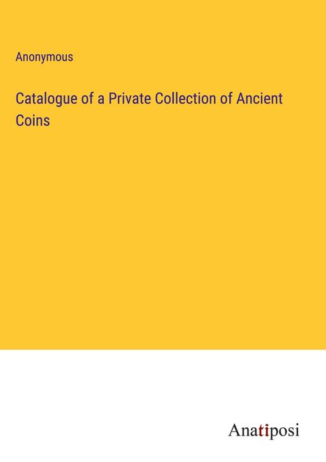 Anonymous: Catalogue of a Private Collection of Ancient Coins, Buch