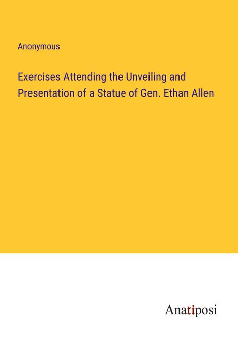 Anonymous: Exercises Attending the Unveiling and Presentation of a Statue of Gen. Ethan Allen, Buch