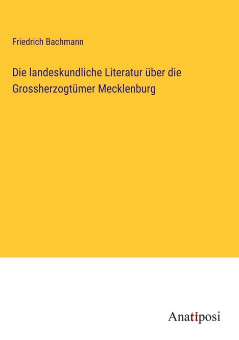 Friedrich Bachmann: Die landeskundliche Literatur über die Grossherzogtümer Mecklenburg, Buch