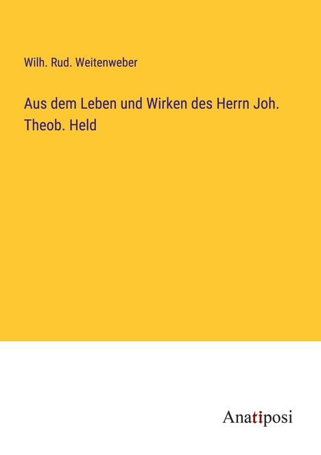 Wilh. Rud. Weitenweber: Aus dem Leben und Wirken des Herrn Joh. Theob. Held, Buch