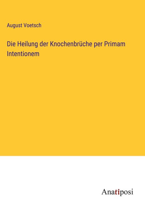 August Voetsch: Die Heilung der Knochenbrüche per Primam Intentionem, Buch