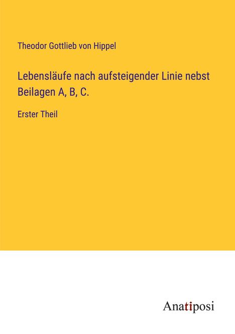 Theodor Gottlieb Von Hippel: Lebensläufe nach aufsteigender Linie nebst Beilagen A, B, C., Buch