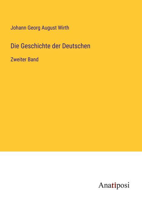Text: "Johann Georg August Wirth, Die Geschichte der Deutschen, Zweiter Band". Unten: "Anatiposi". Oben gelb, unten weiß.
