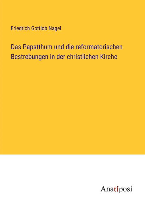 Friedrich Gottlob Nagel: Das Papstthum und die reformatorischen Bestrebungen in der christlichen Kirche, Buch