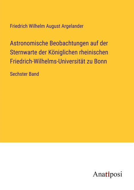 Friedrich Wilhelm August Argelander: Astronomische Beobachtungen auf der Sternwarte der Königlichen rheinischen Friedrich-Wilhelms-Universität zu Bonn, Buch