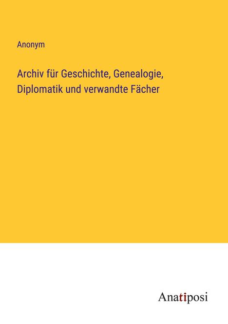 Anonym: Archiv für Geschichte, Genealogie, Diplomatik und verwandte Fächer, Buch