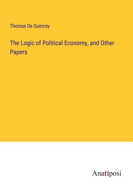 Thomas De Quincey: The Logic of Political Economy, and Other Papers, Buch
