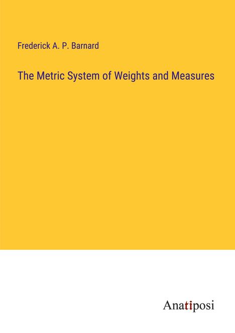 Frederick A. P. Barnard: The Metric System of Weights and Measures, Buch