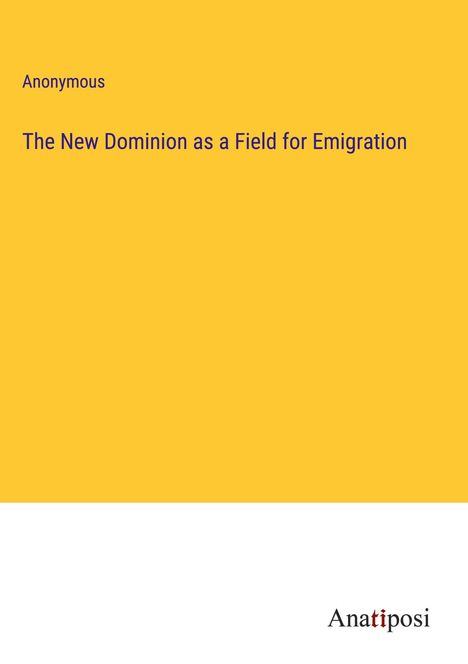 Anonymous: The New Dominion as a Field for Emigration, Buch