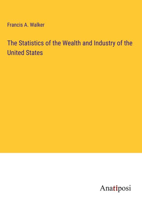 Francis A. Walker: The Statistics of the Wealth and Industry of the United States, Buch