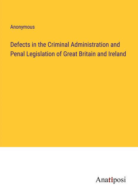 Anonymous: Defects in the Criminal Administration and Penal Legislation of Great Britain and Ireland, Buch